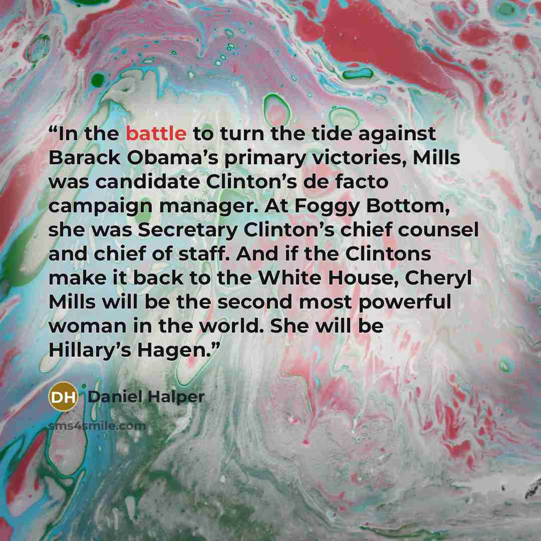“In the battle to turn the tide against Barack Obama’s primary victories, Mills was candidate Clinton’s de facto campaign manager. At Foggy Bottom, she was Secretary Clinton’s chief counsel and chief of staff. And if the Clintons make it back to the White House, Cheryl Mills will be the second most…” quote by Daniel Halper