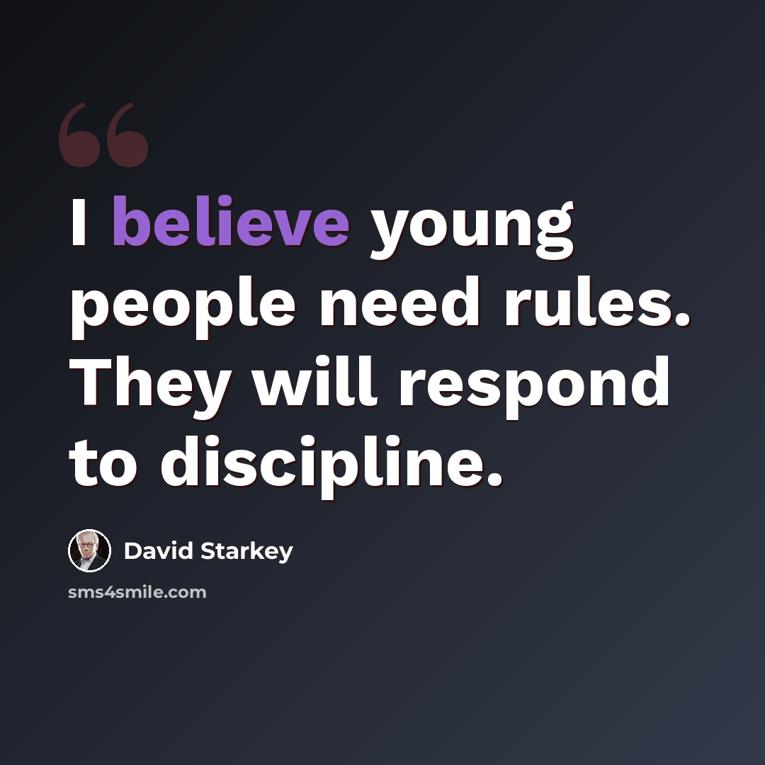 “I believe young people need rules. They will respond to discipline.” quote by David Starkey