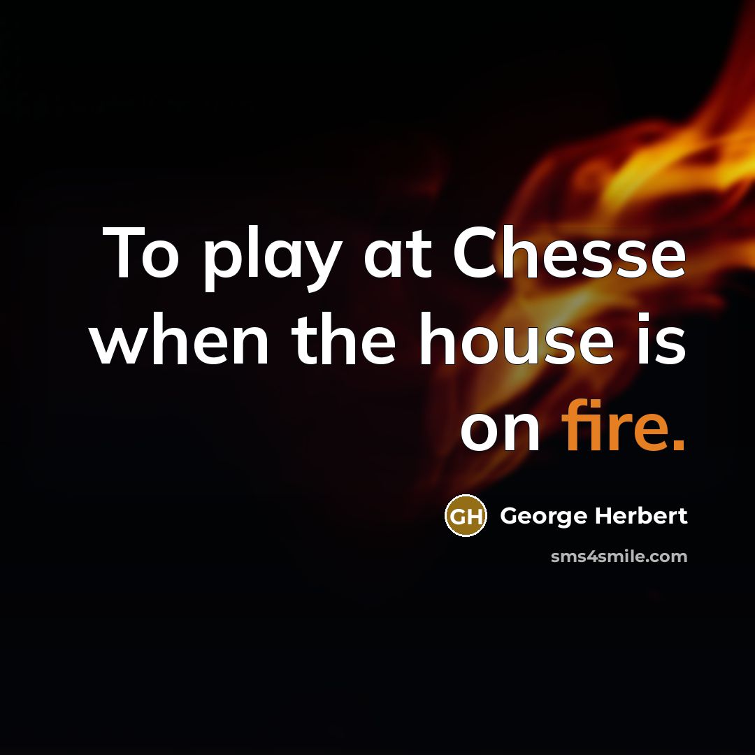 “To play at Chesse when the house is on fire.” quote by George Herbert