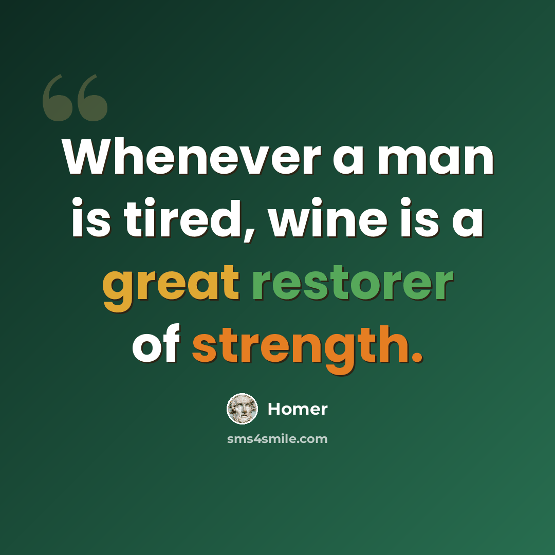 “Whenever a man is tired, wine is a great restorer of strength.” quote by Homer