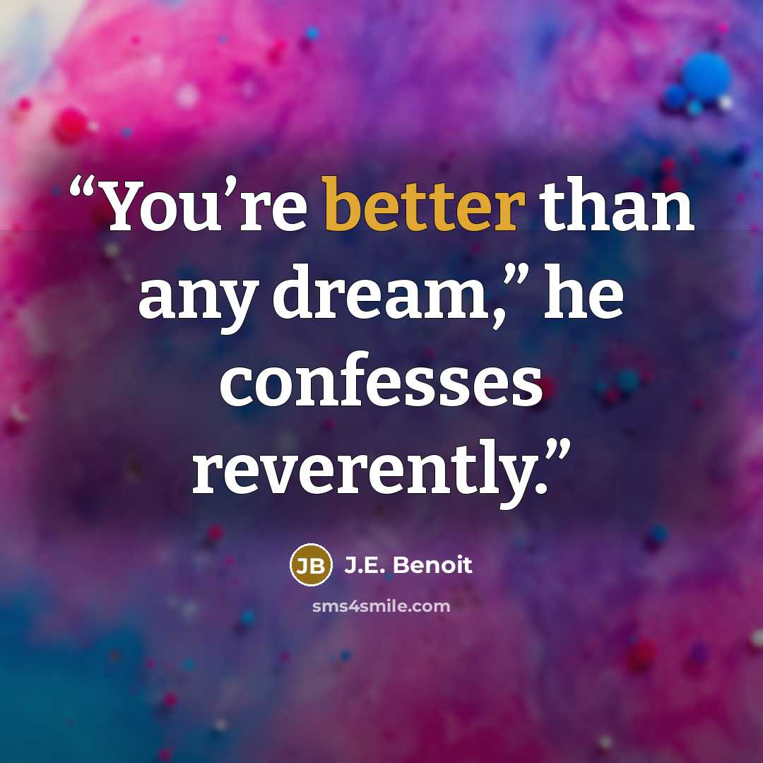 “You’re better than any dream,” he confesses reverently.” quote by J.E. Benoit
