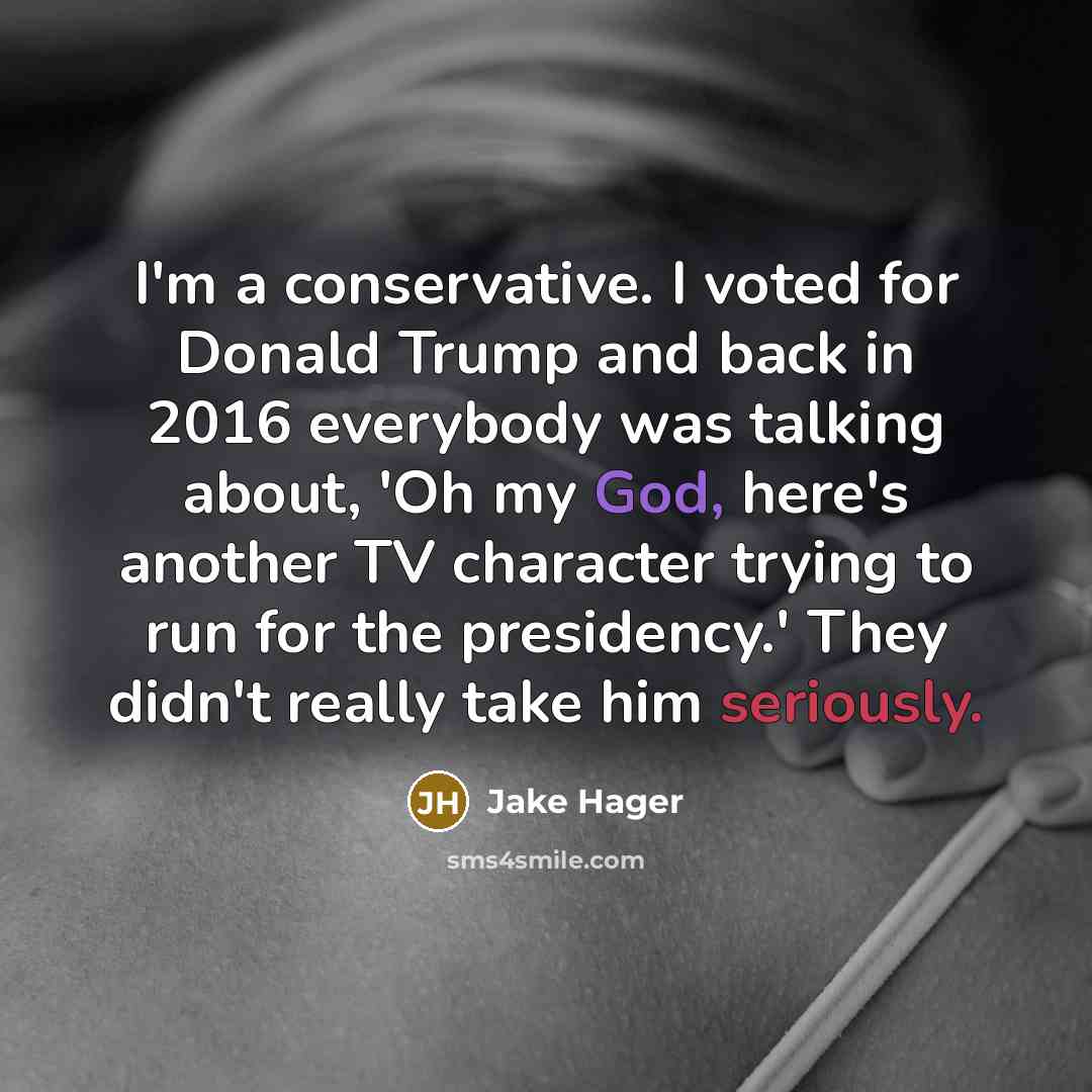 “I'm a conservative. I voted for Donald Trump and back in 2016 everybody was talking about, 'Oh my God, here's another TV character trying to run for the presidency.' They didn't really take him seriously.” quote by Jake Hager