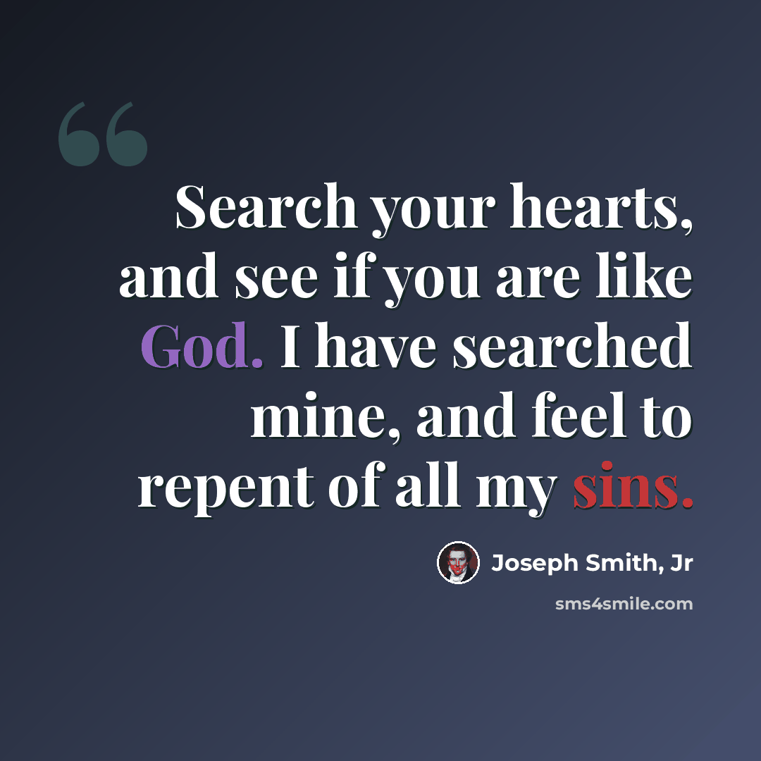 “Search your hearts, and see if you are like God. I have searched mine, and feel to repent of all my sins.” quote by Joseph Smith, Jr