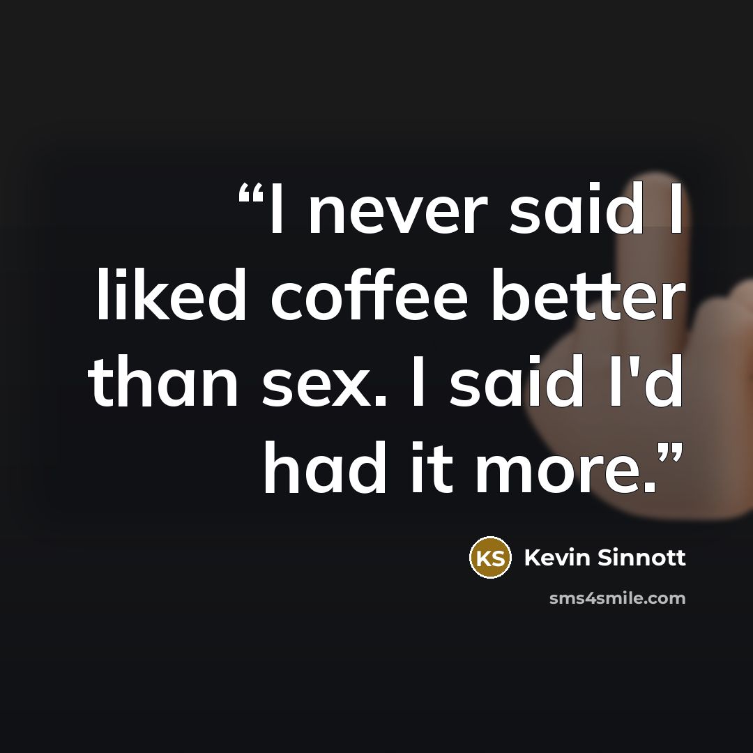 “I never said I liked coffee better than sex. I said I'd had it more.” quote by Kevin Sinnott