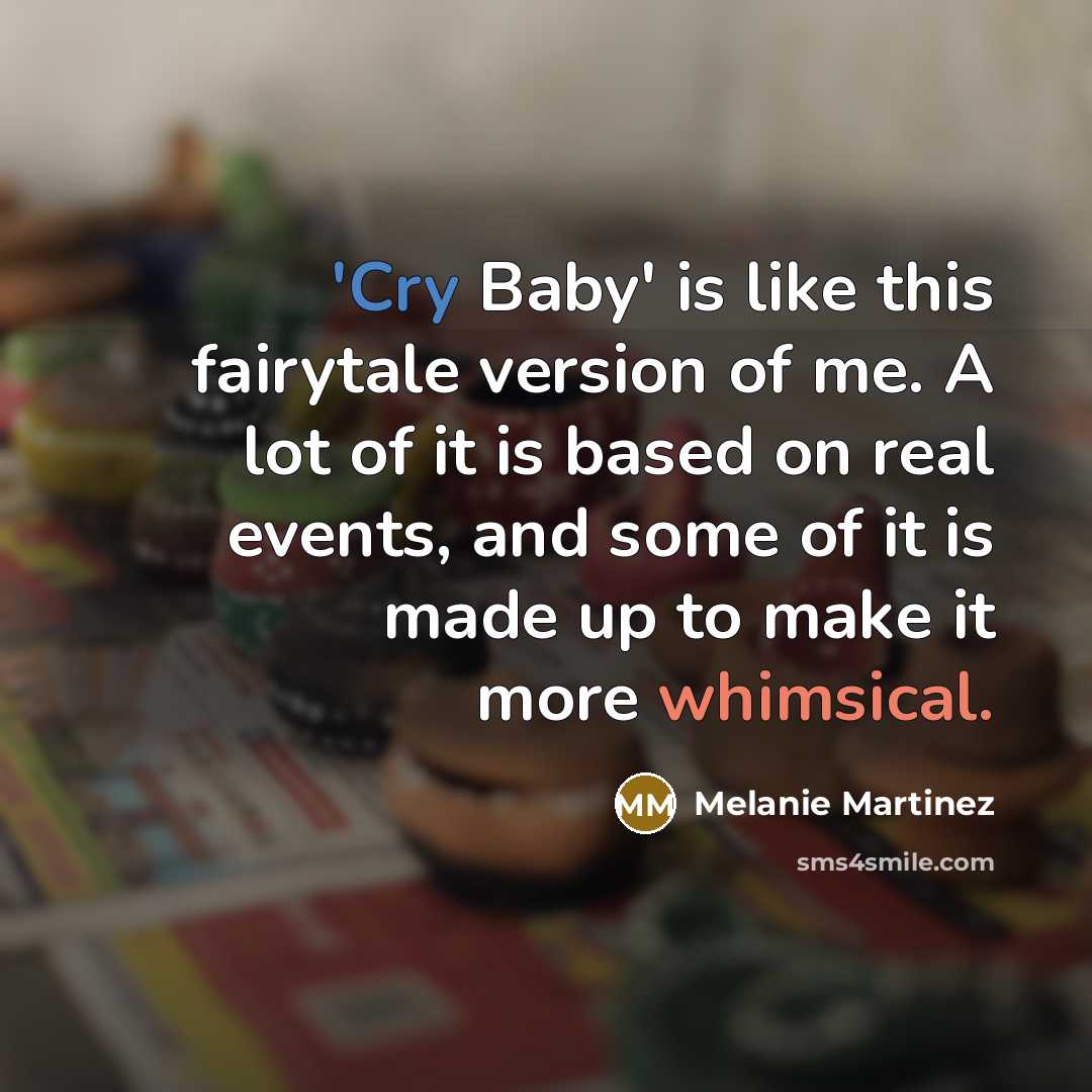 “'Cry Baby' is like this fairytale version of me. A lot of it is based on real events, and some of it is made up to make it more whimsical.” quote by Melanie Martinez