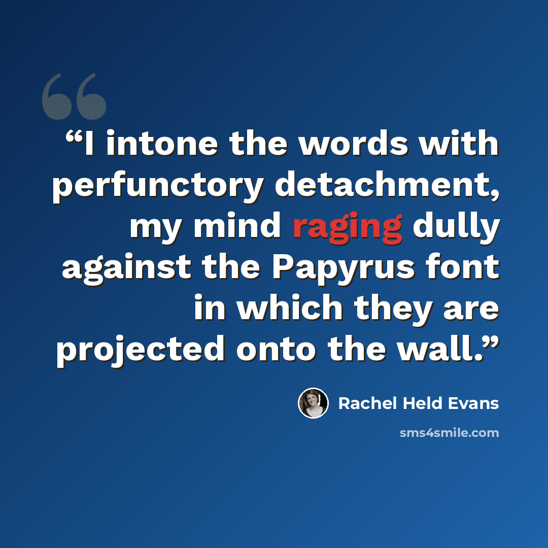 “I intone the words with perfunctory detachment, my mind raging dully against the Papyrus font in which they are projected onto the wall.” quote by Rachel Held Evans