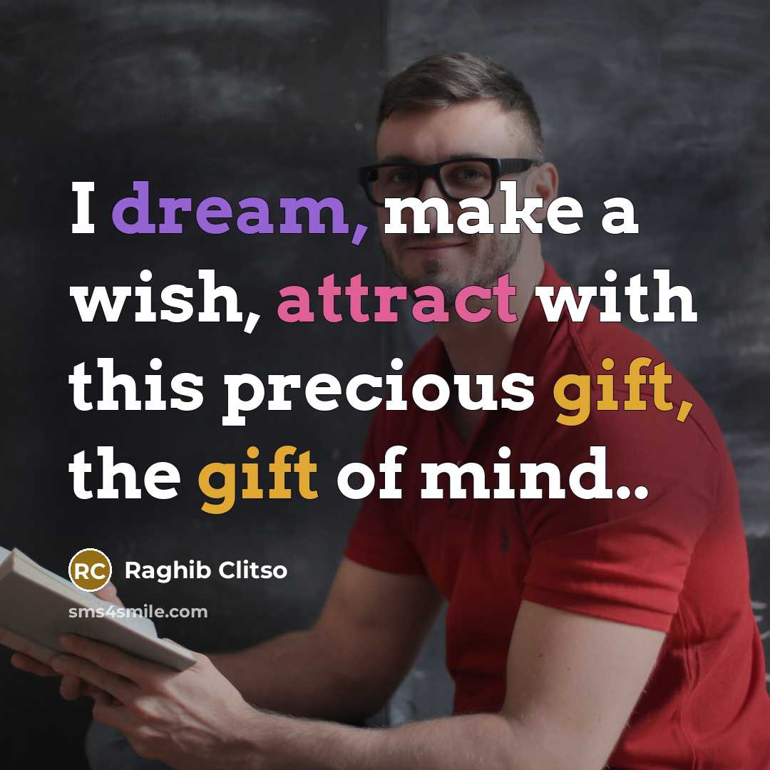 “I dream, make a wish, attract with this precious gift, the gift of mind..” quote by Raghib Clitso