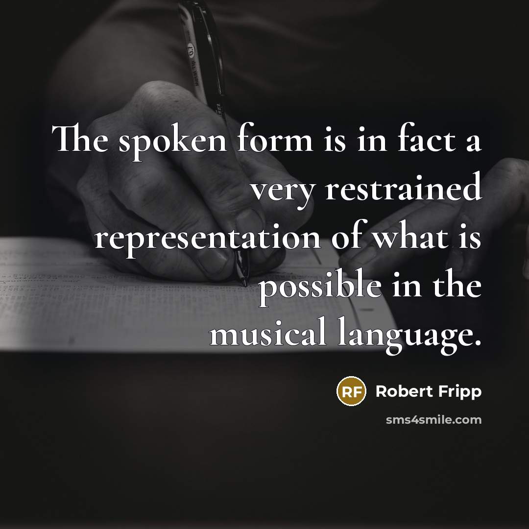 “The spoken form is in fact a very restrained representation of what is possible in the musical language.” quote by Robert Fripp