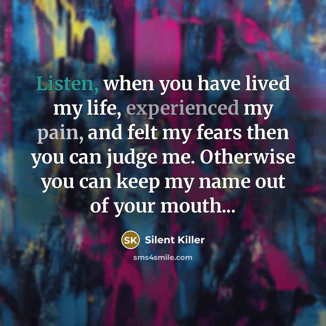 “Listen, when you have lived my life, experienced my pain, and felt my fears then you can judge me. Otherwise you can keep my name out of your mouth...” quote by Silent Killer