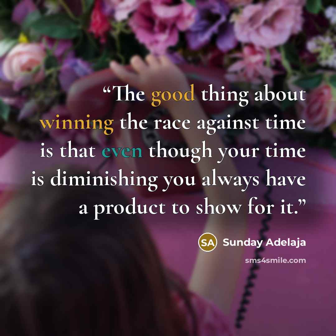 “The good thing about winning the race against time is that even though your time is diminishing you always have a product to show for it.” quote by Sunday Adelaja