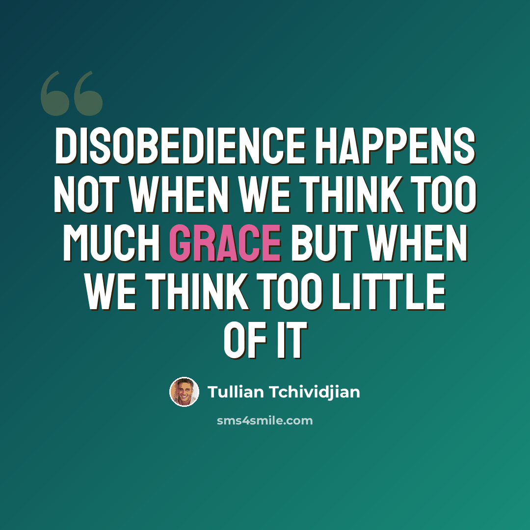 “Disobedience happens not when we think too much grace but when we think too little of it” quote by Tullian Tchividjian
