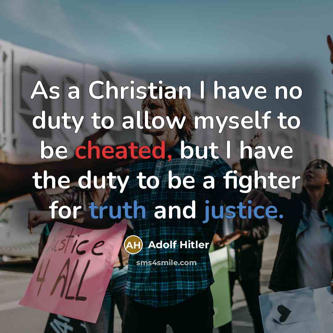 “As a Christian I have no duty to allow myself to be cheated, but I have the duty to be a fighter for truth and justice.” quote by Adolf Hitler
