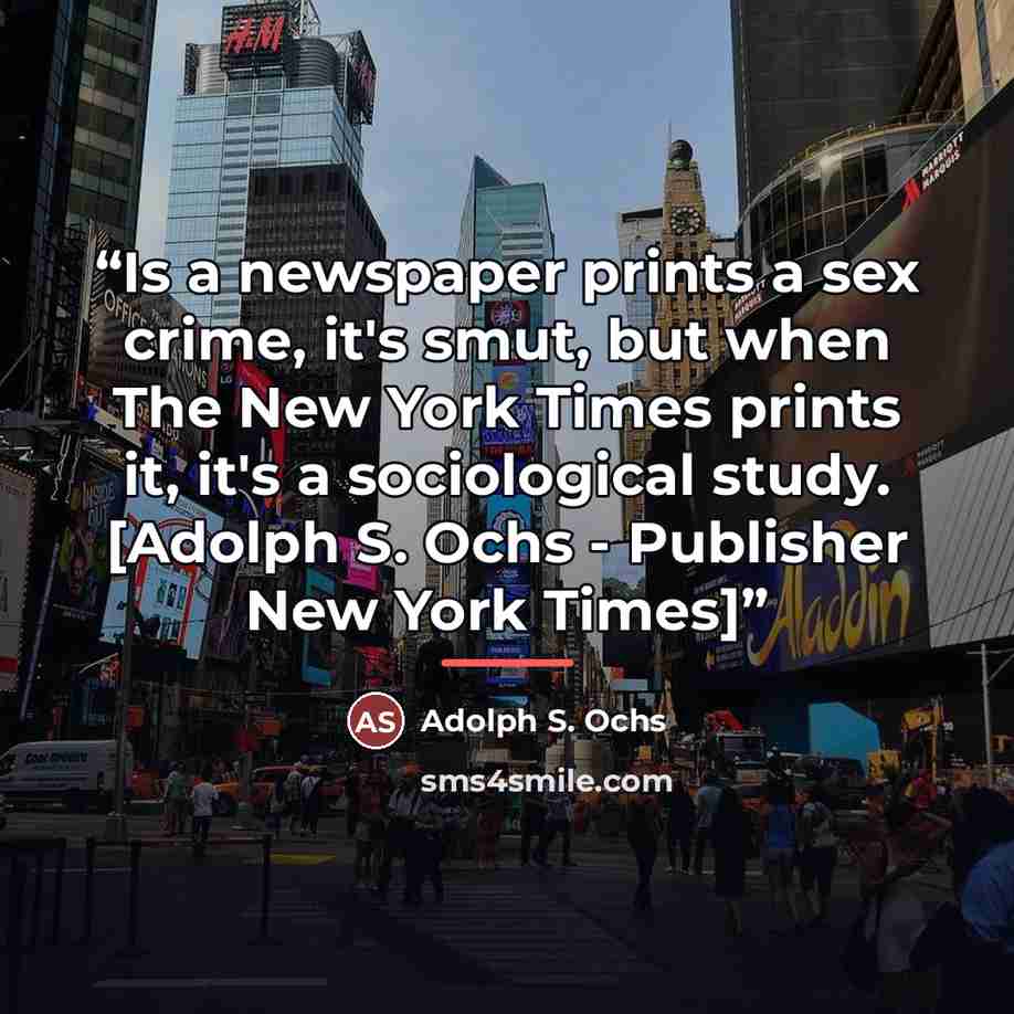 “Is a newspaper prints a sex crime, it's smut, but when The New York Times prints it, it's a sociological study. [Adolph S. Ochs - Publisher New York Times]” quote by Adolph S. Ochs
