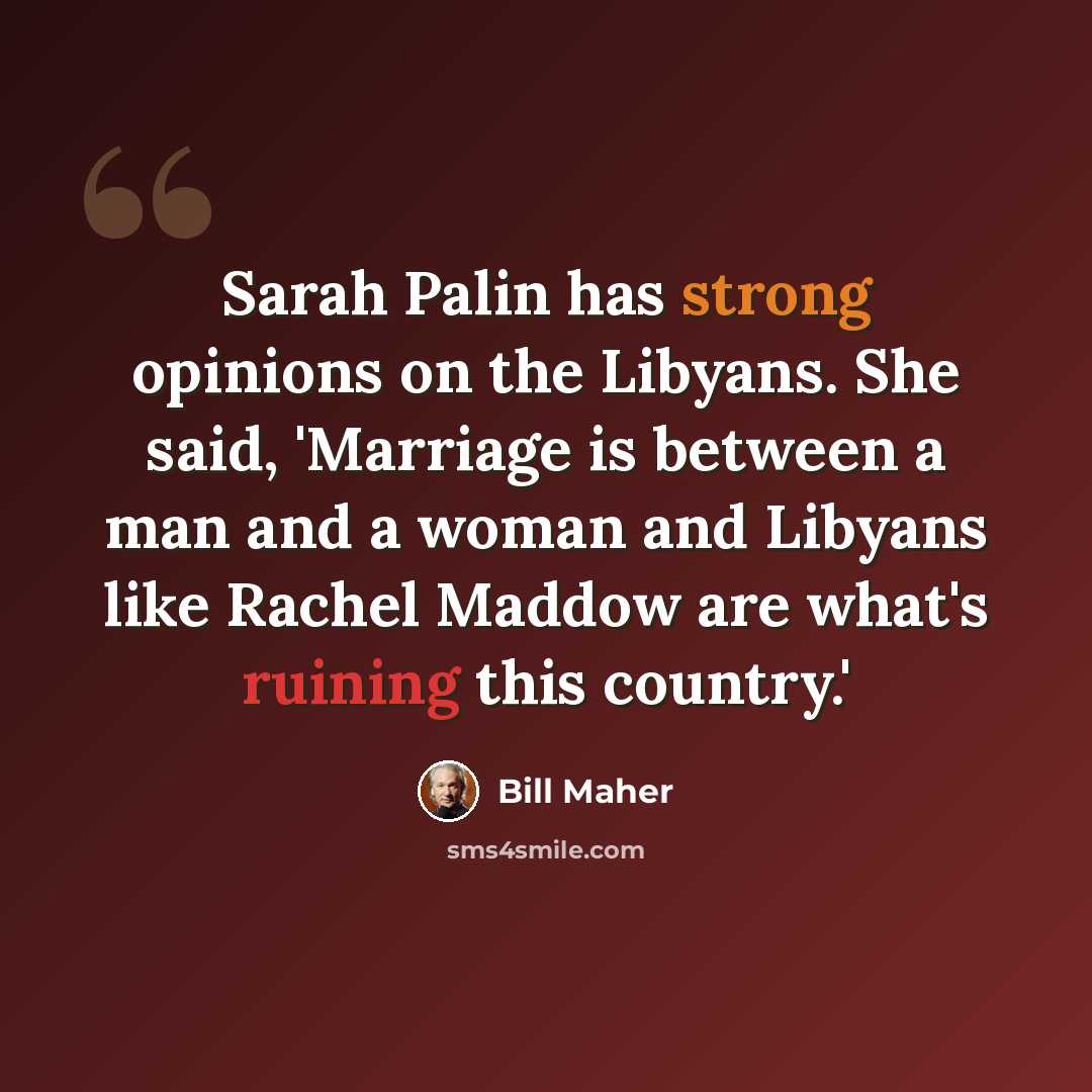“Sarah Palin has strong opinions on the Libyans. She said, 'Marriage is between a man and a woman and Libyans like Rachel Maddow are what's ruining this country.'” quote by Bill Maher