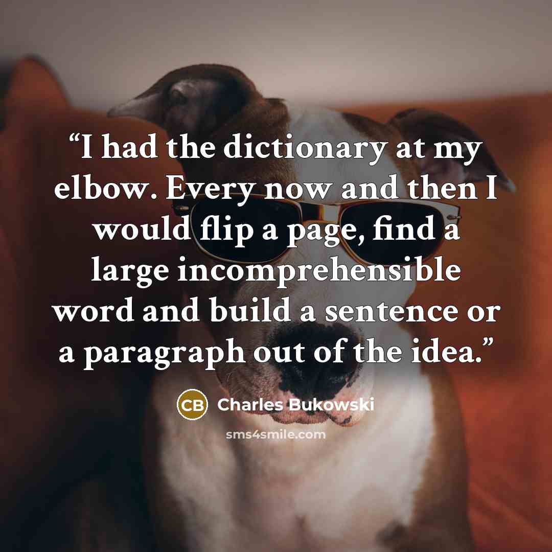 “I had the dictionary at my elbow. Every now and then I would flip a page, find a large incomprehensible word and build a sentence or a paragraph out of the idea.” quote by Charles Bukowski