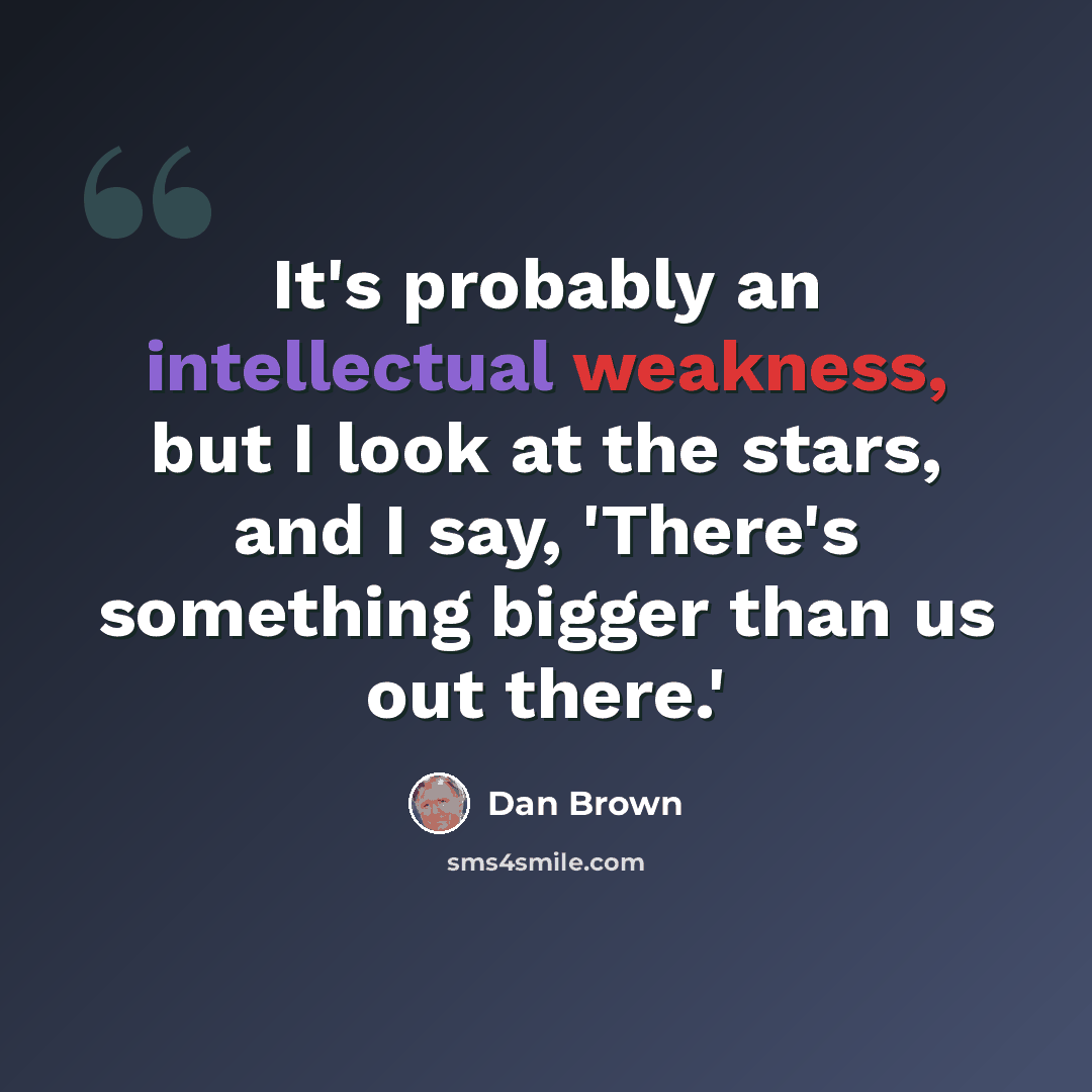 “It's probably an intellectual weakness, but I look at the stars, and I say, 'There's something bigger than us out there.'” quote by Dan Brown