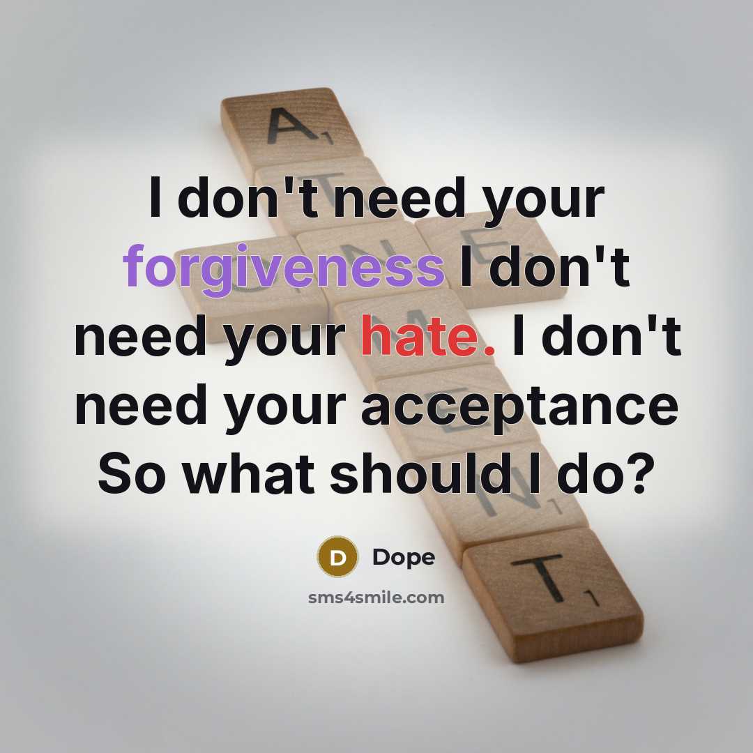 “I don't need your forgiveness I don't need your hate. I don't need your acceptance So what should I do?” quote by Dope