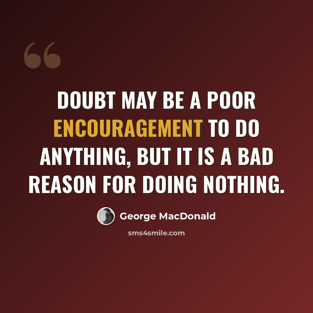 “Doubt may be a poor encouragement to do anything, but it is a bad reason for doing nothing.” quote by George MacDonald