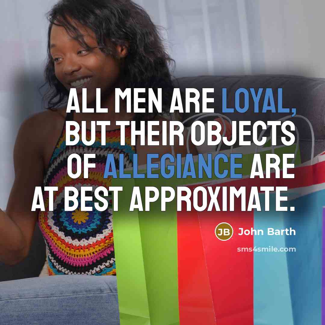 “All men are loyal, but their objects of allegiance are at best approximate.” quote by John Barth