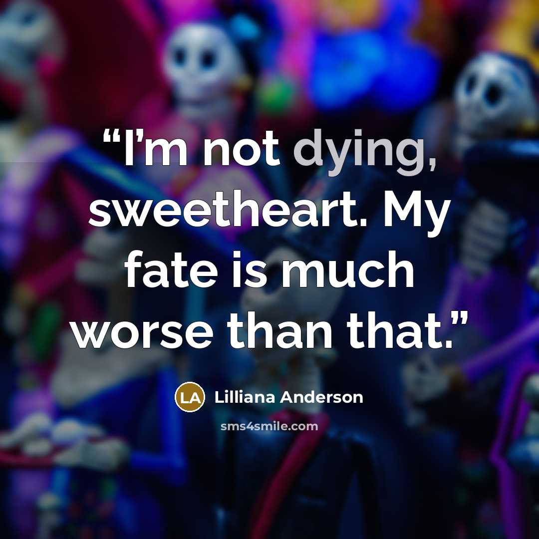 “I’m not dying, sweetheart. My fate is much worse than that.” quote by Lilliana Anderson