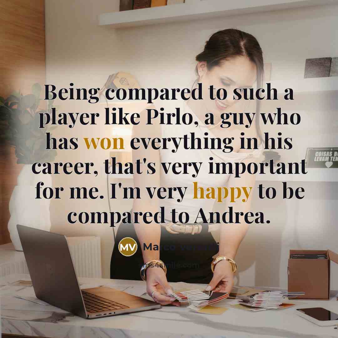 “Being compared to such a player like Pirlo, a guy who has won everything in his career, that's very important for me. I'm very happy to be compared to Andrea.” quote by Marco Verratti