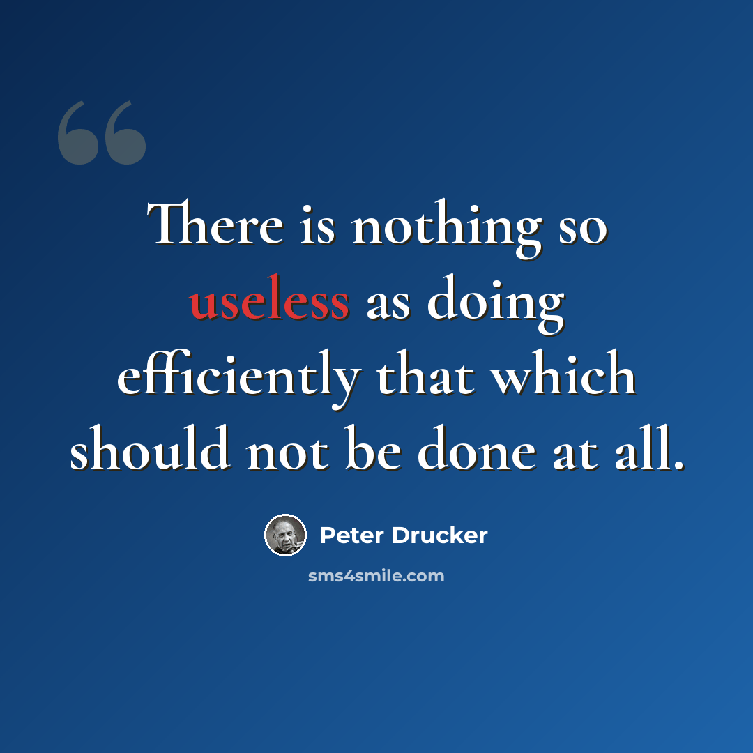 “There is nothing so useless as doing efficiently that which should not be done at all.” quote by Peter Drucker