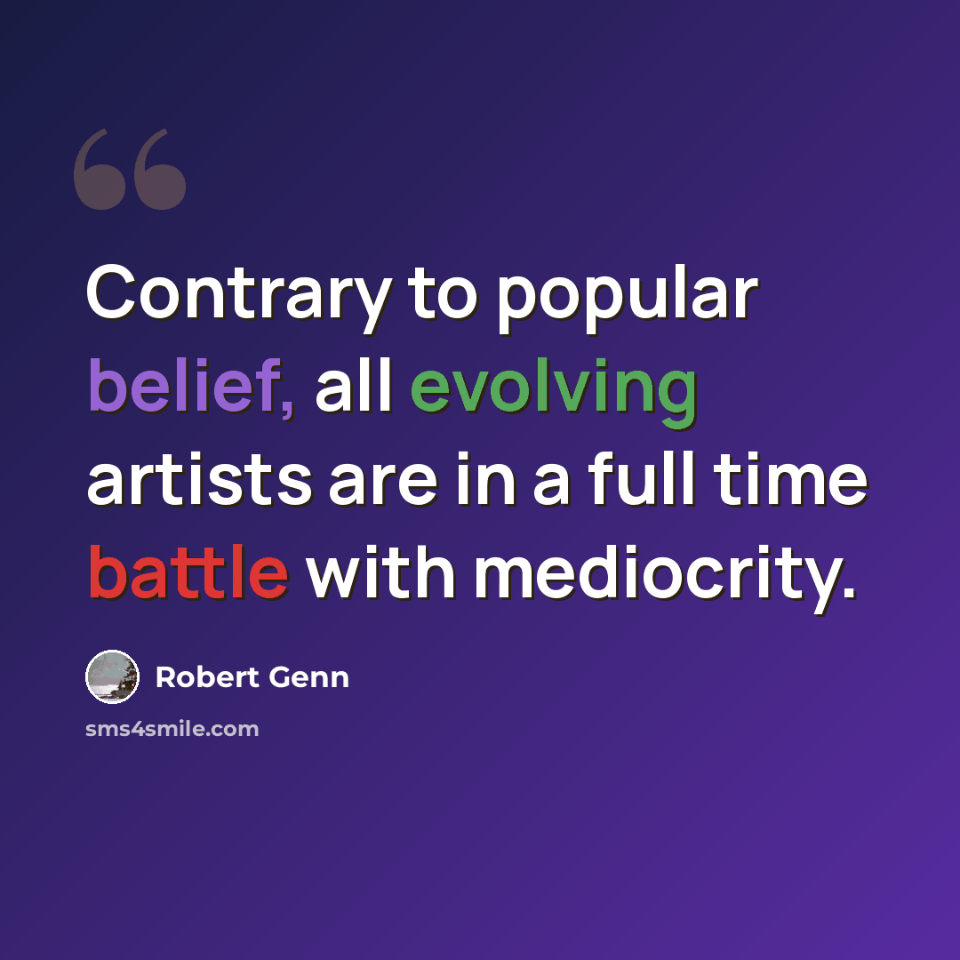 “Contrary to popular belief, all evolving artists are in a full time battle with mediocrity.” quote by Robert Genn