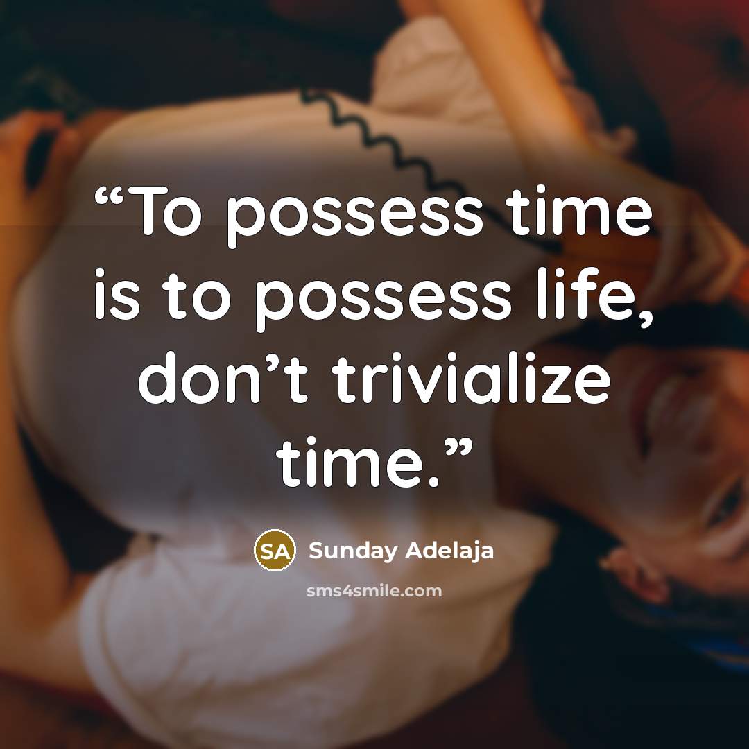 “To possess time is to possess life, don’t trivialize time.” quote by Sunday Adelaja