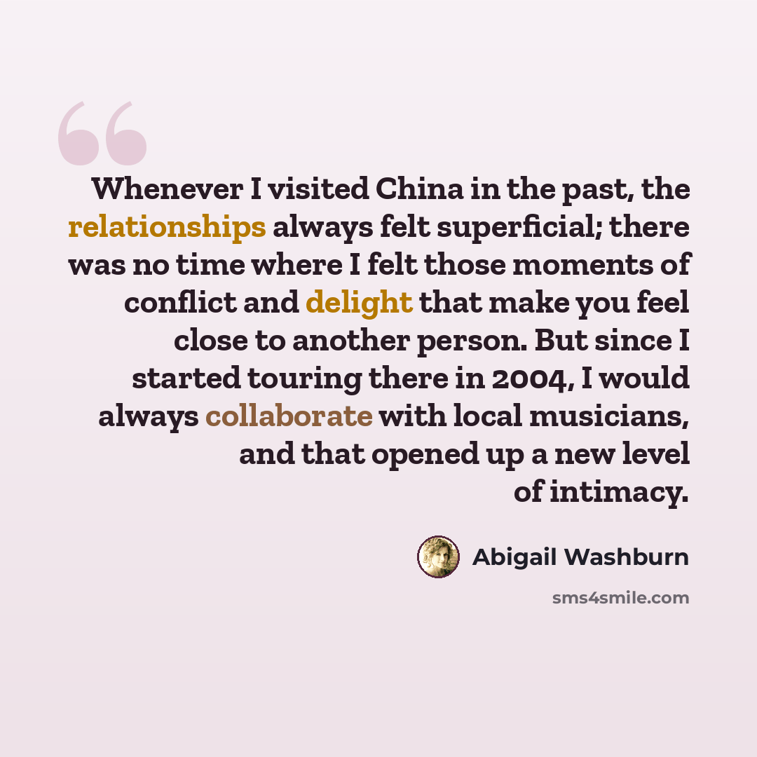 “Whenever I visited China in the past, the relationships always felt superficial; there was no time where I felt those moments of conflict and delight that make you feel close to another person. But since I started touring there in 2004, I would always collaborate with local musicians, and that…” quote by Abigail Washburn