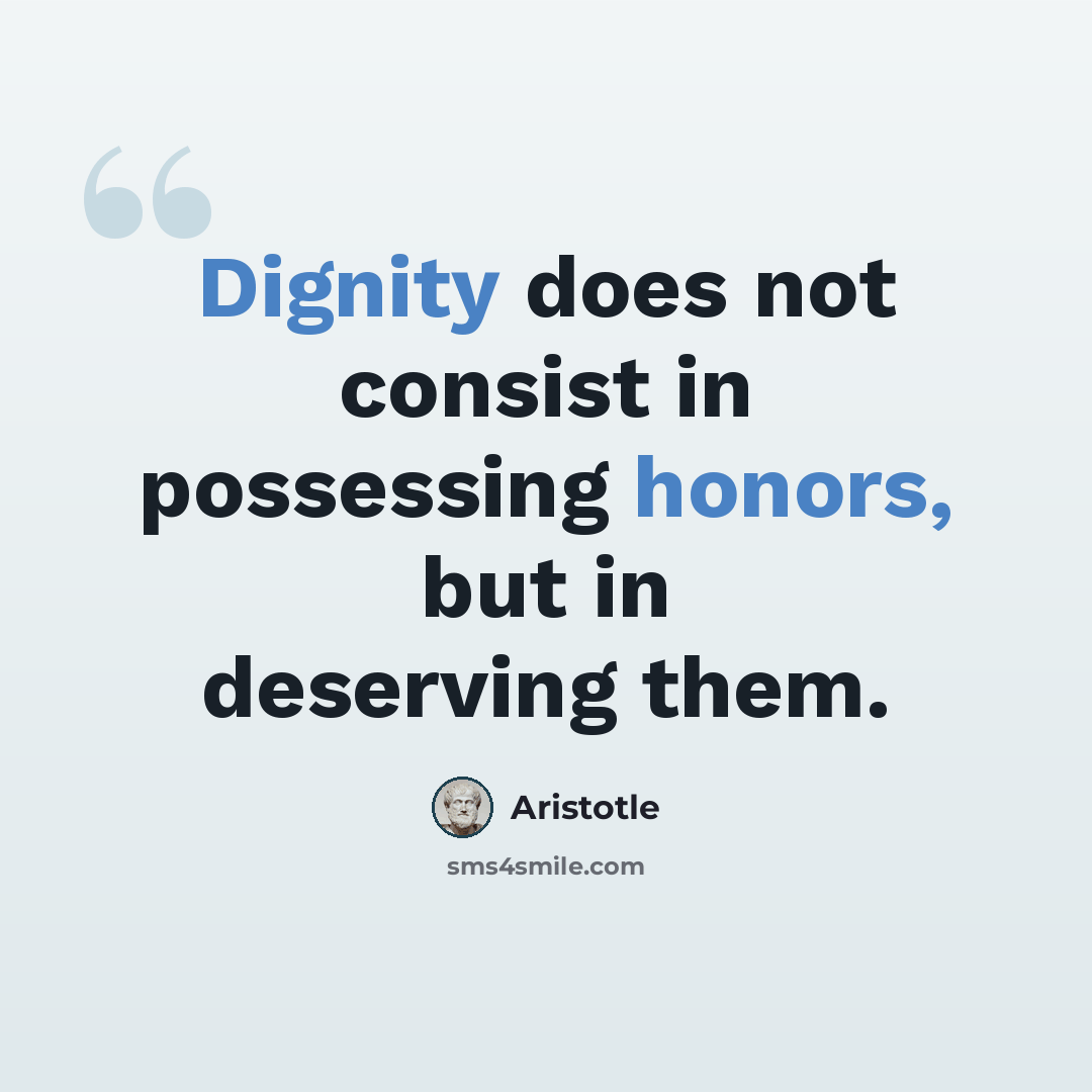 “Dignity does not consist in possessing honors, but in deserving them.” quote by Aristotle