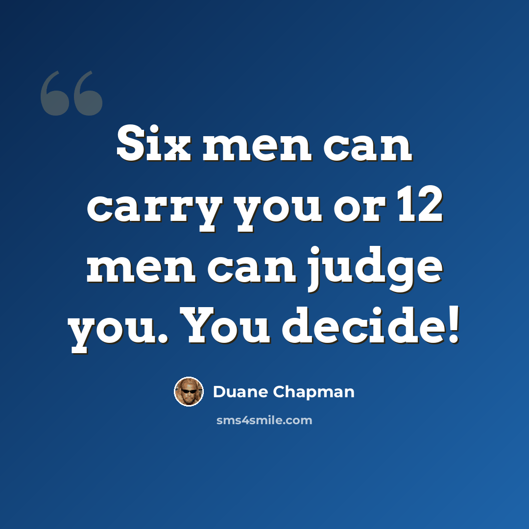 “Six men can carry you or 12 men can judge you. You decide!” quote by Duane Chapman