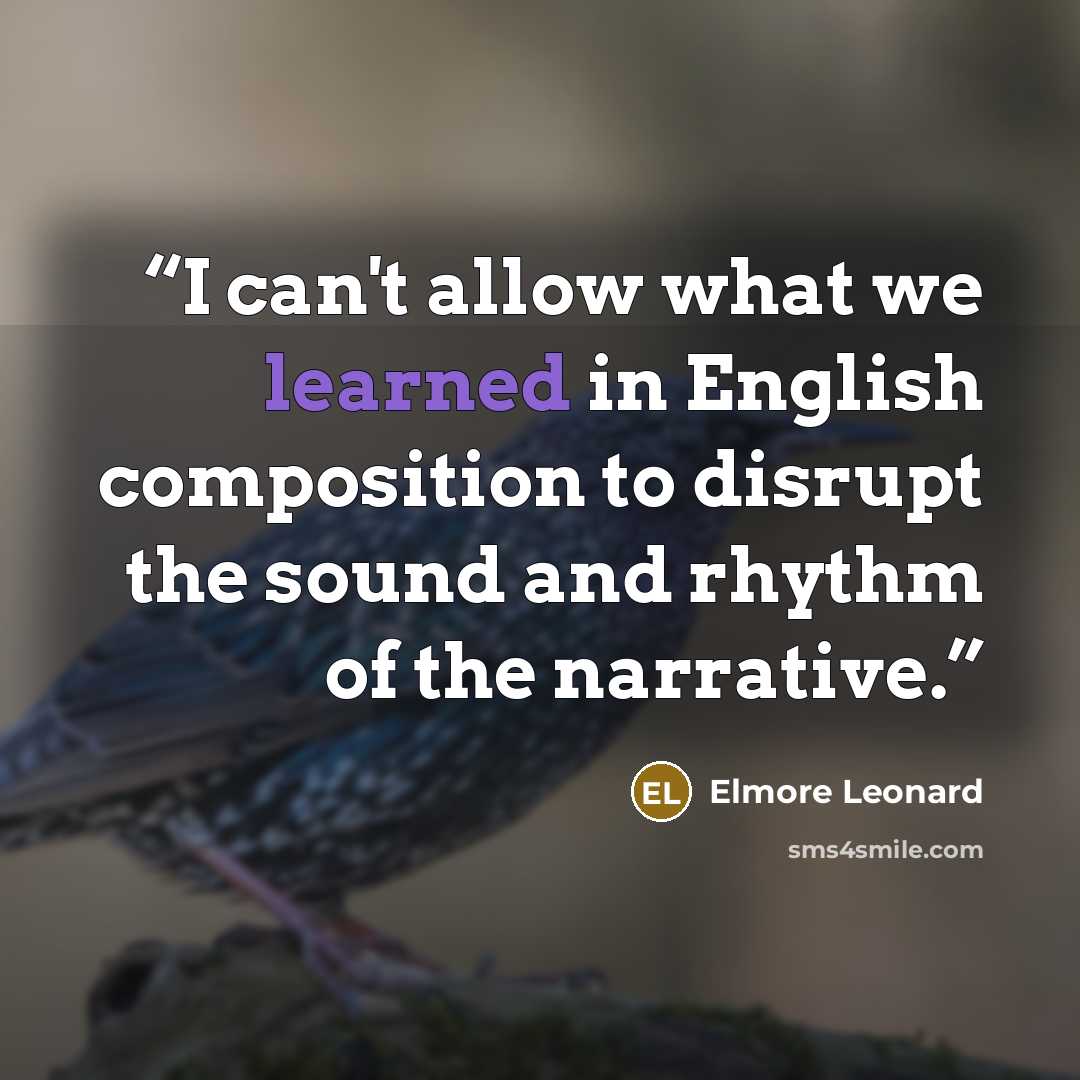 “I can't allow what we learned in English composition to disrupt the sound and rhythm of the narrative.” quote by Elmore Leonard