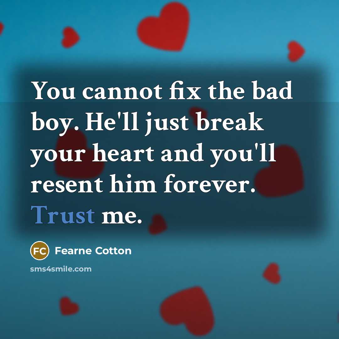 “You cannot fix the bad boy. He'll just break your heart and you'll resent him forever. Trust me.” quote by Fearne Cotton