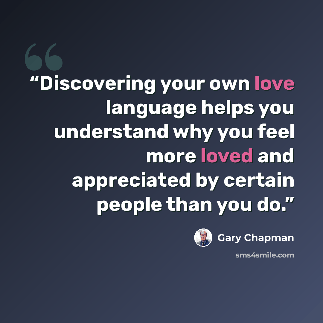 “Discovering your own love language helps you understand why you feel more loved and appreciated by certain people than you do.” quote by Gary Chapman