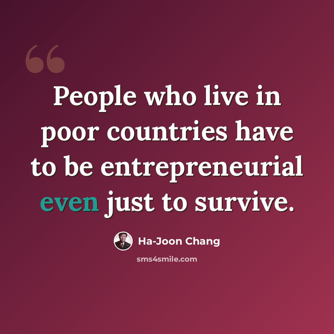 “People who live in poor countries have to be entrepreneurial even just to survive.” quote by Ha-Joon Chang