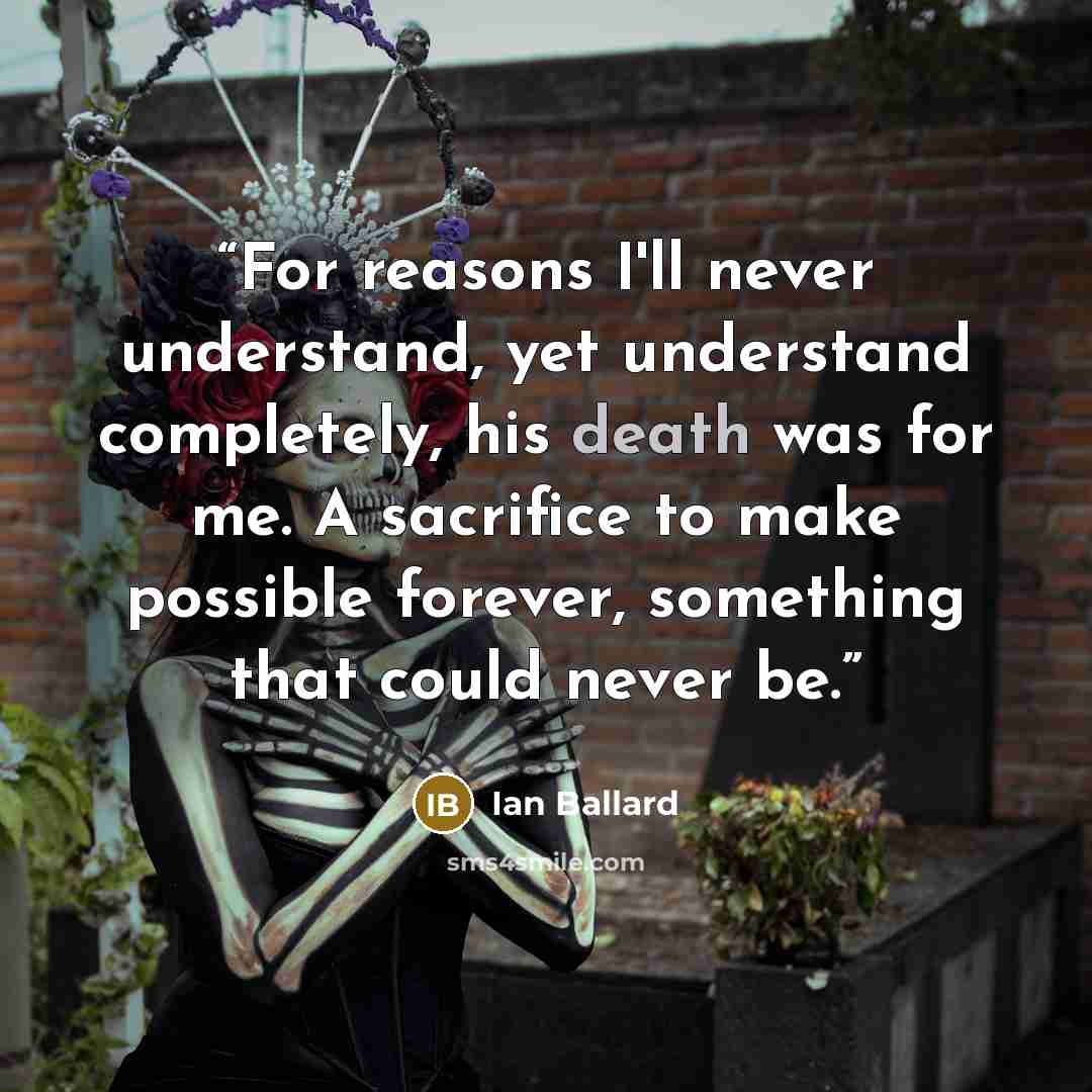 “For reasons I'll never understand, yet understand completely, his death was for me. A sacrifice to make possible forever, something that could never be.” quote by Ian Ballard