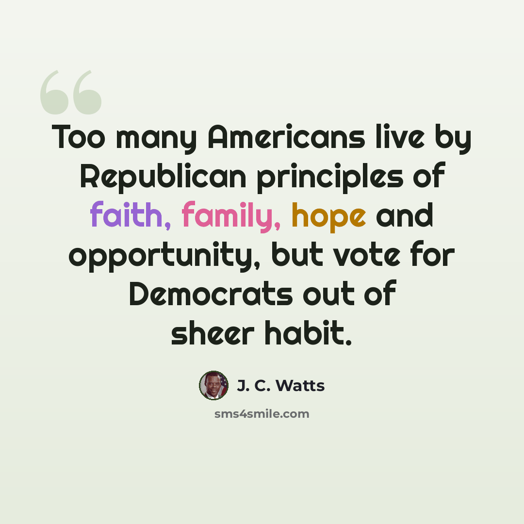 “Too many Americans live by Republican principles of faith, family, hope and opportunity, but vote for Democrats out of sheer habit.” quote by J. C. Watts