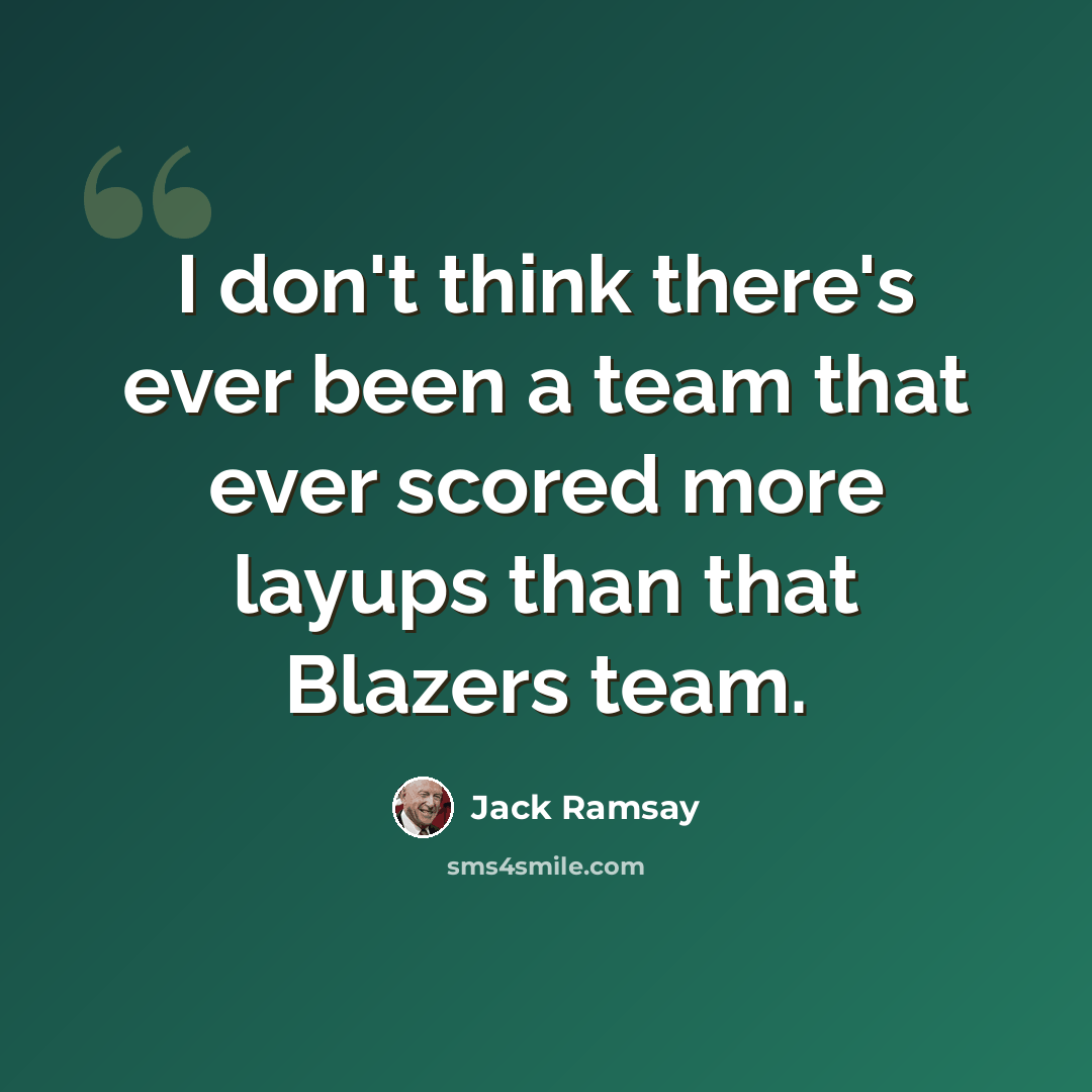 “I don't think there's ever been a team that ever scored more layups than that Blazers team.” quote by Jack Ramsay