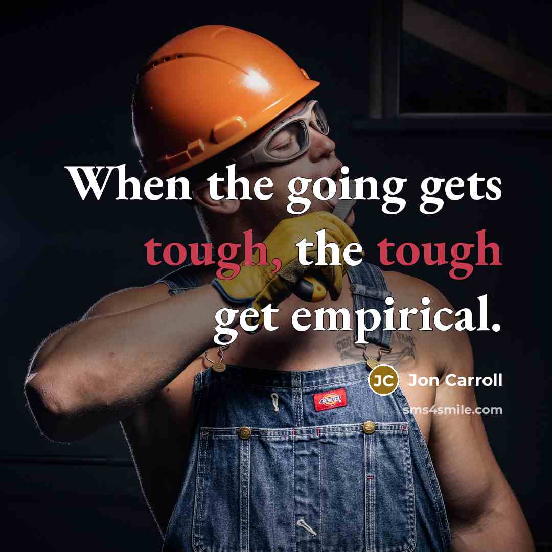 “When the going gets tough, the tough get empirical.” quote by Jon Carroll