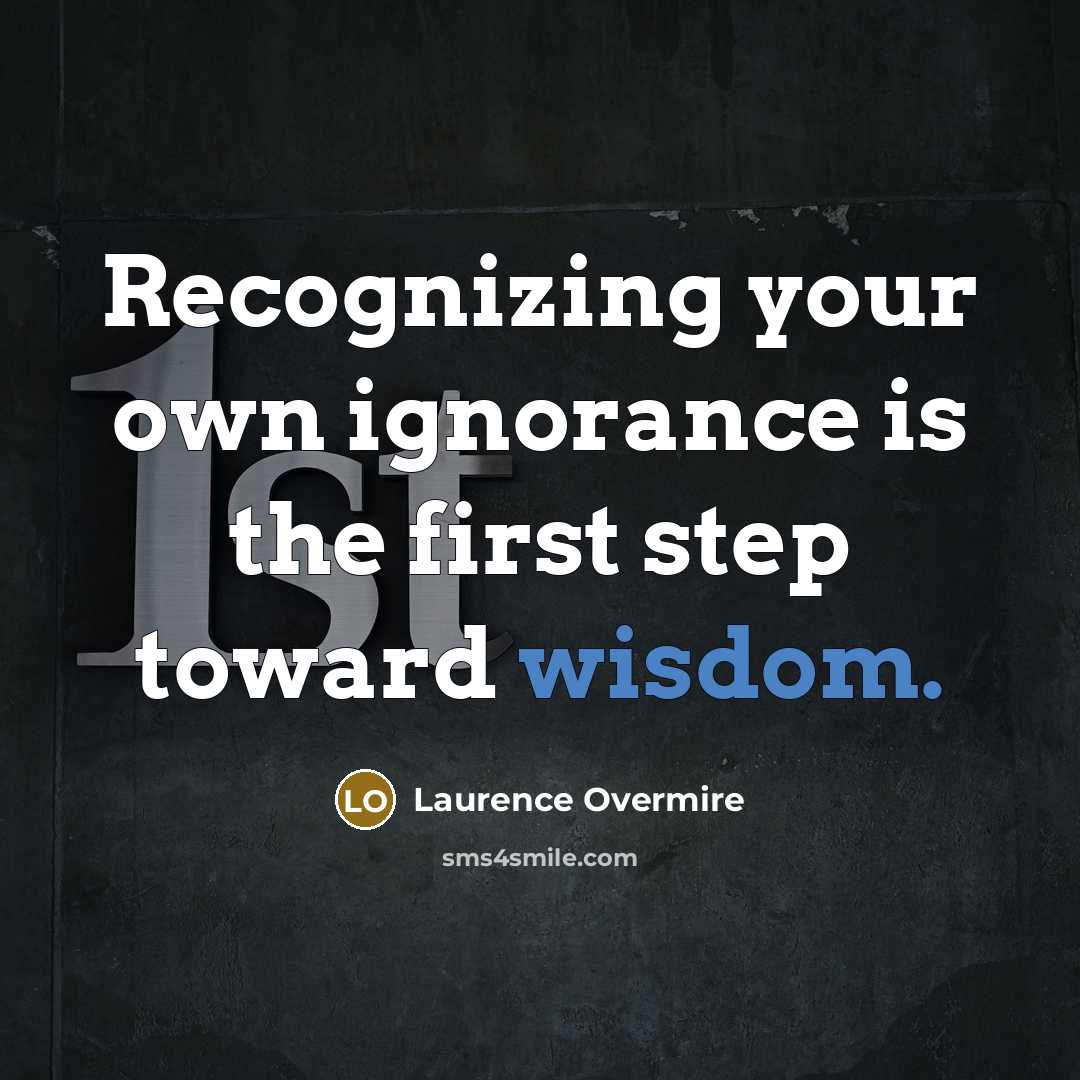 “Recognizing your own ignorance is the first step toward wisdom.” quote by Laurence Overmire