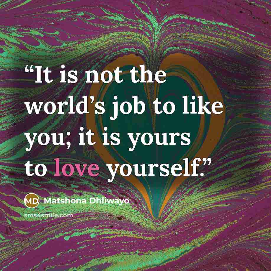 “It is not the world’s job to like you; it is yours to love yourself.” quote by Matshona Dhliwayo