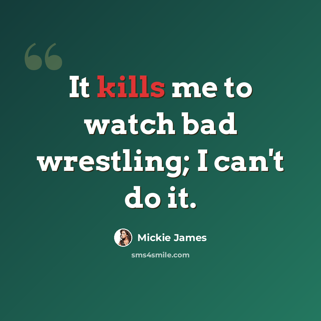 “It kills me to watch bad wrestling; I can't do it.” quote by Mickie James