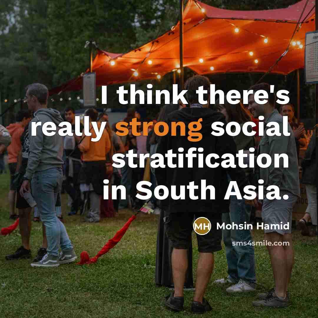 “I think there's really strong social stratification in South Asia.” quote by Mohsin Hamid