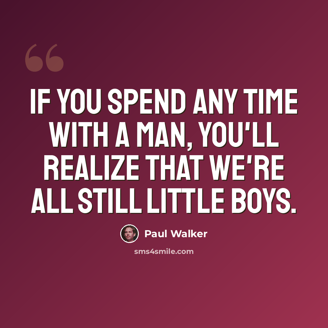 “If you spend any time with a man, you'll realize that we're all still little boys.” quote by Paul Walker
