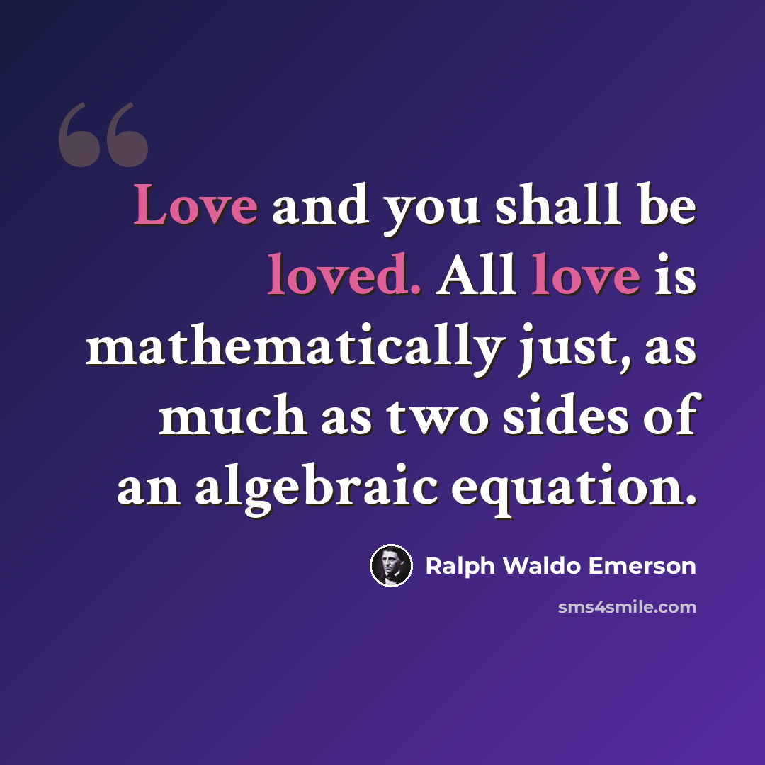 “Love and you shall be loved. All love is mathematically just, as much as two sides of an algebraic equation.” quote by Ralph Waldo Emerson