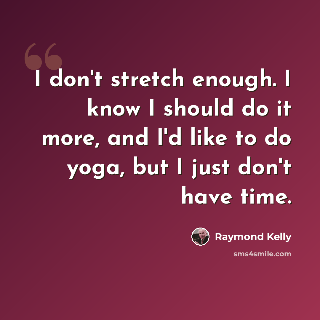 “I don't stretch enough. I know I should do it more, and I'd like to do yoga, but I just don't have time.” quote by Raymond Kelly