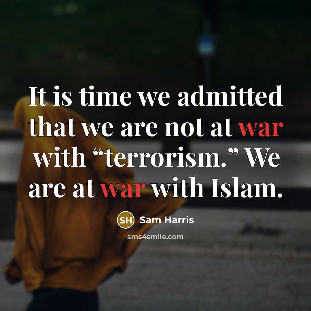 “It is time we admitted that we are not at war with “terrorism.” We are at war with Islam.” quote by Sam Harris