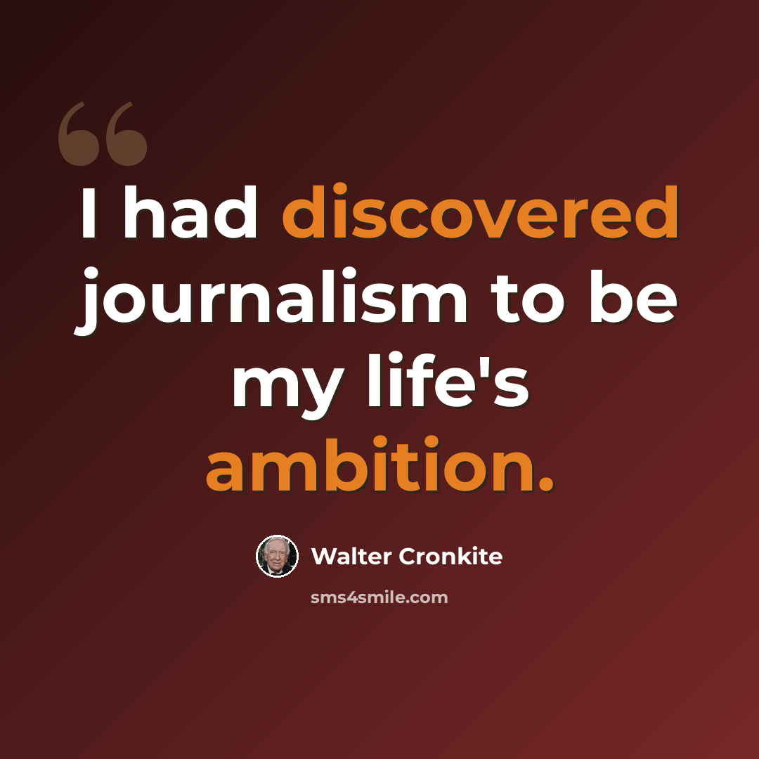 “I had discovered journalism to be my life's ambition.” quote by Walter Cronkite