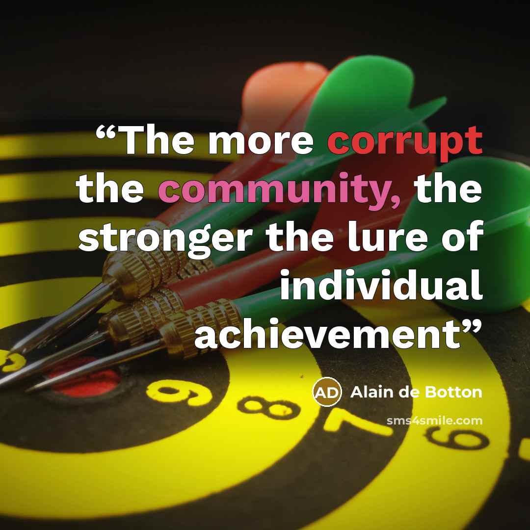 “The more corrupt the community, the stronger the lure of individual achievement” quote by Alain de Botton