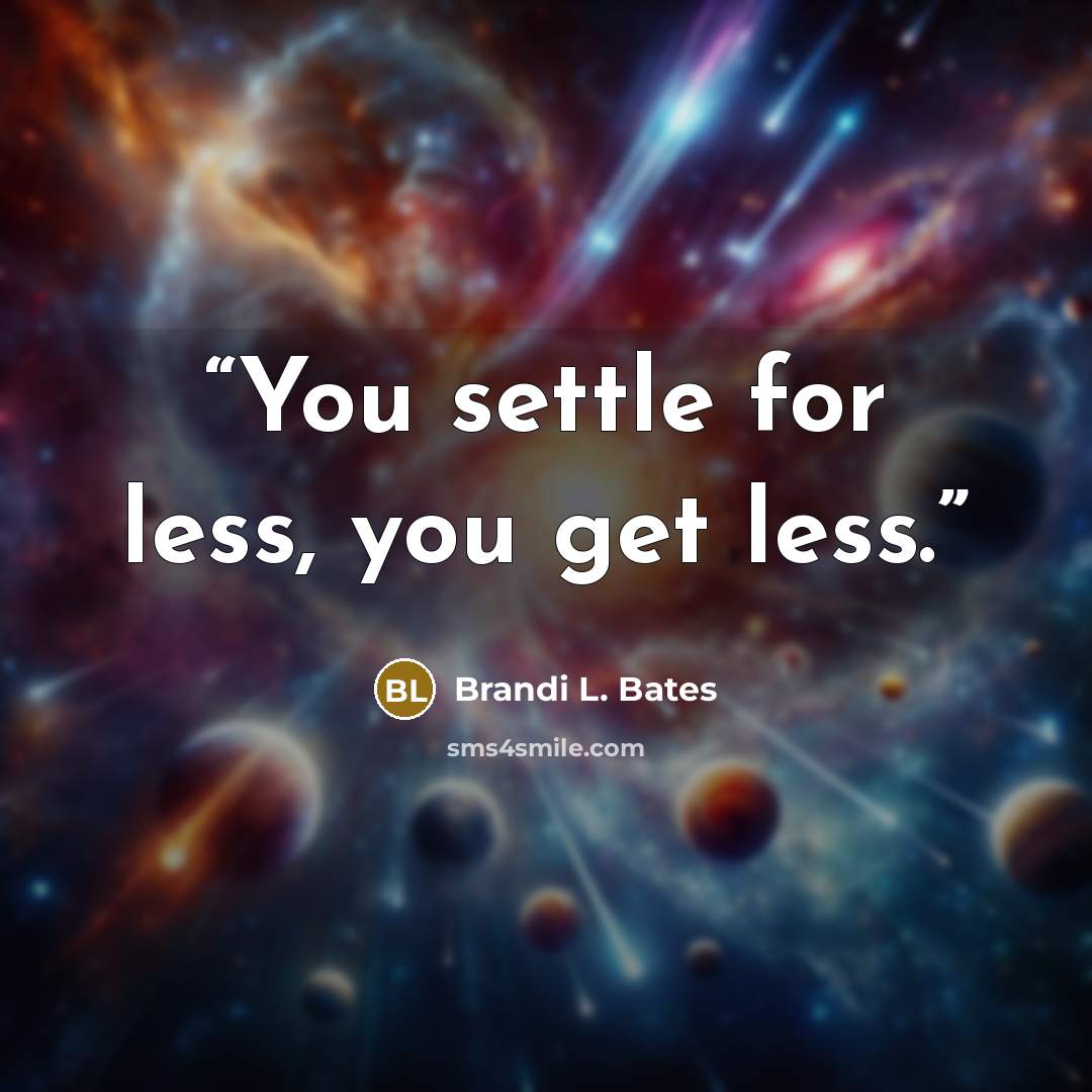 “You settle for less, you get less.” quote by Brandi L. Bates